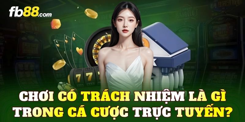 Chơi có trách nhiệm là gì trong cá cược trực tuyến?
