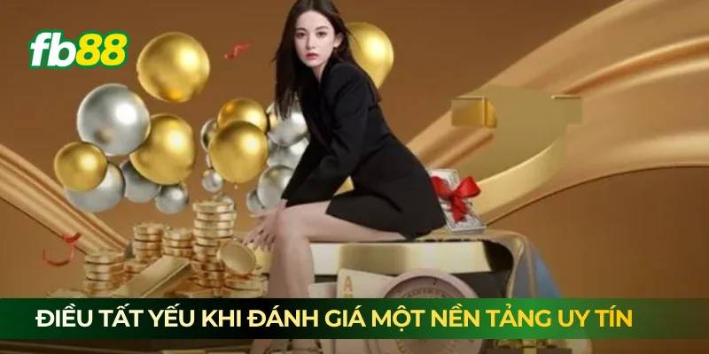 Điều tất yếu khi đánh giá một nền tảng uy tín 